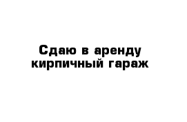 Сдаю в аренду кирпичный гараж